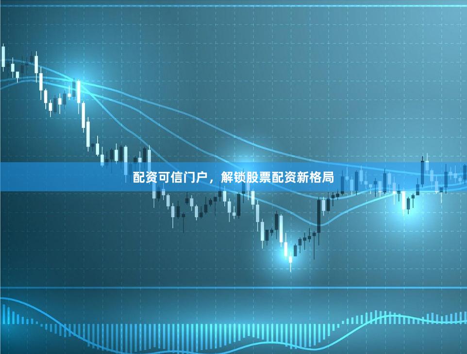 配资可信门户，解锁股票配资新格局