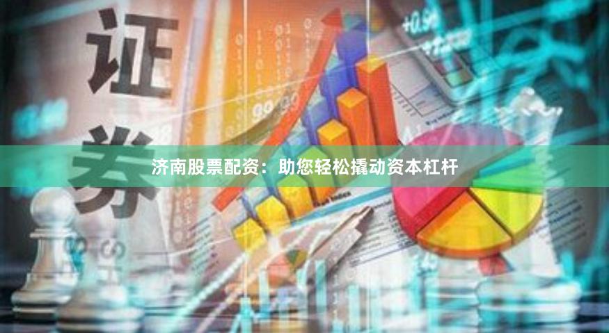 济南股票配资：助您轻松撬动资本杠杆