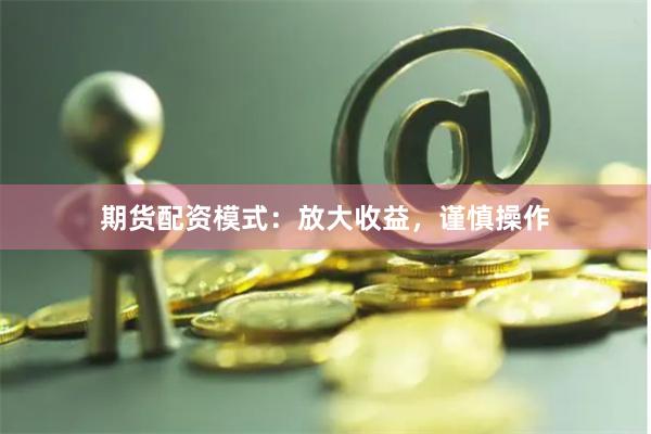 期货配资模式：放大收益，谨慎操作