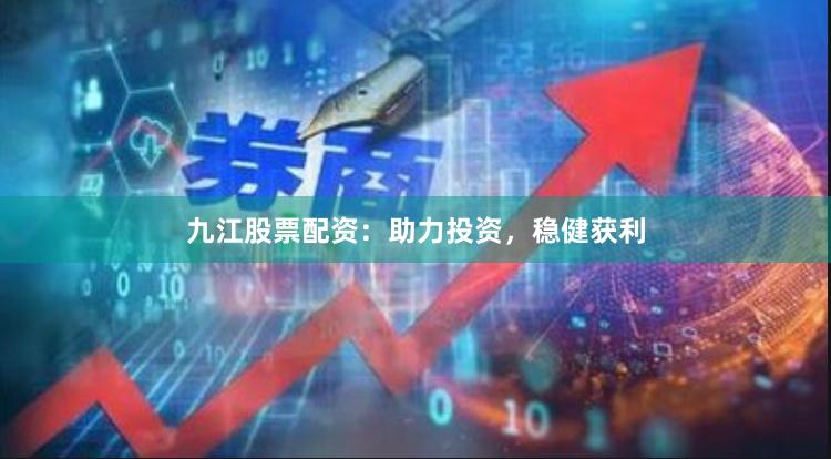 九江股票配资：助力投资，稳健获利