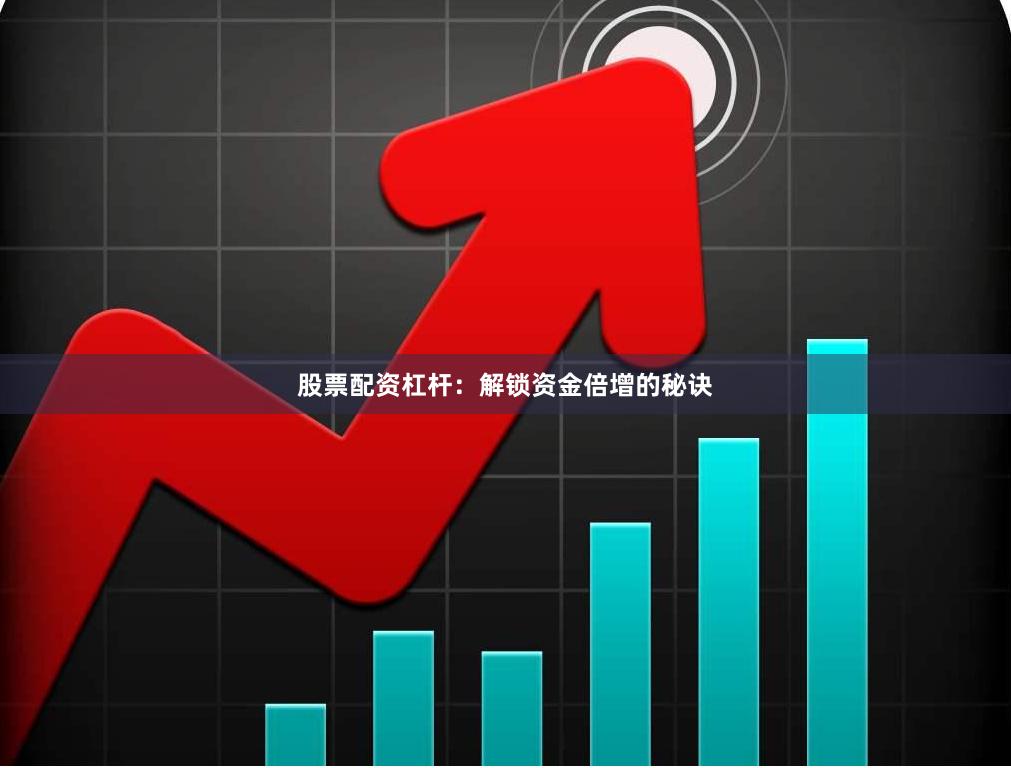 股票配资杠杆：解锁资金倍增的秘诀