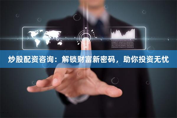 炒股配资咨询：解锁财富新密码，助你投资无忧