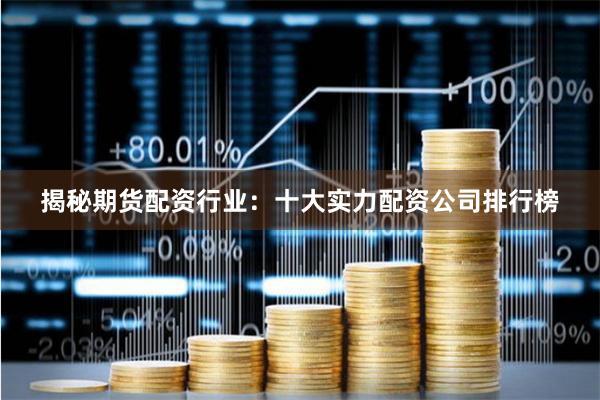 揭秘期货配资行业：十大实力配资公司排行榜