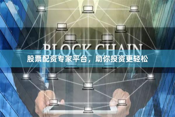 股票配资专家平台，助你投资更轻松
