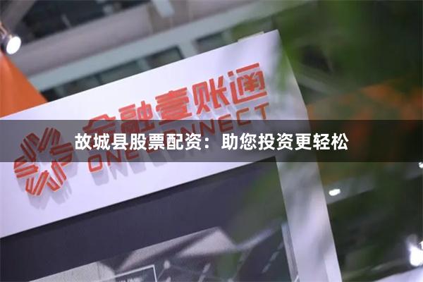 故城县股票配资：助您投资更轻松
