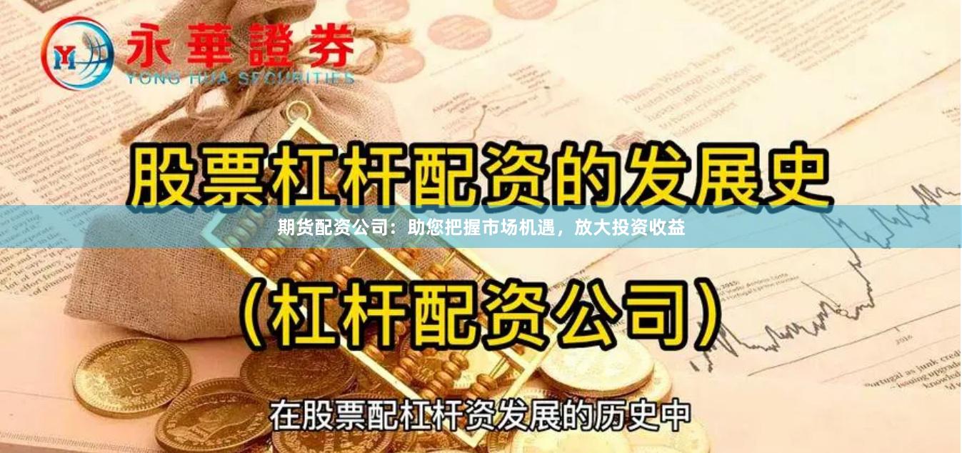 期货配资公司：助您把握市场机遇，放大投资收益