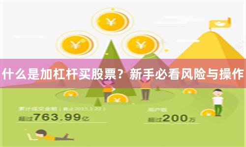 什么是加杠杆买股票？新手必看风险与操作