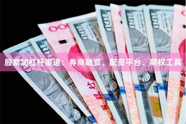 股票加杠杆渠道：券商融资、配资平台、期权工具