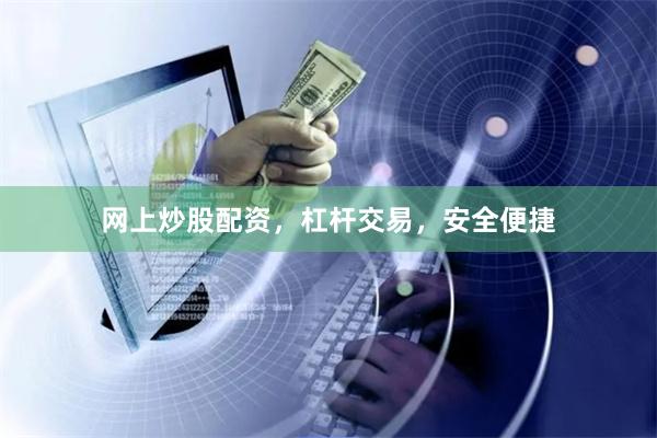 网上炒股配资，杠杆交易，安全便捷